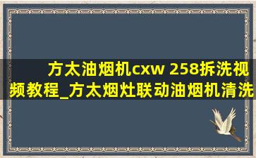 方太油烟机cxw 258拆洗视频教程_方太烟灶联动油烟机清洗拆卸视频